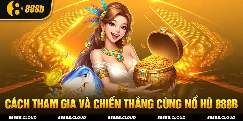 Cách tham gia và chiến thắng tại sảnh nổ hũ 888b