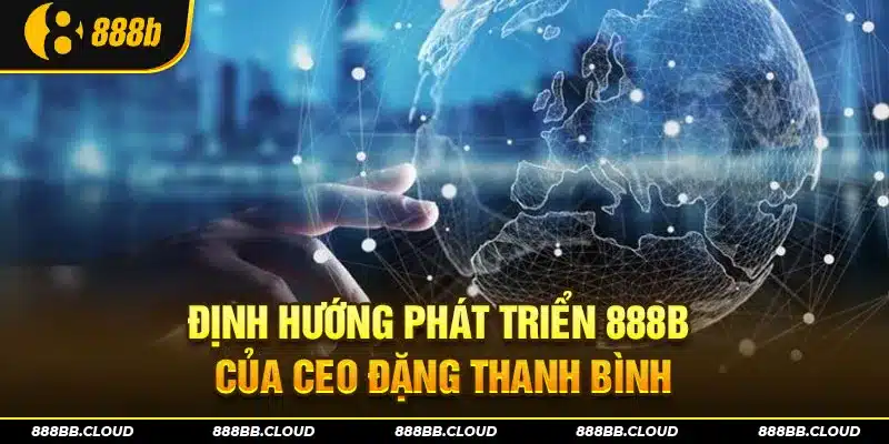 Định hướng phát triển 888b từ CEO Đặng Thanh Bình